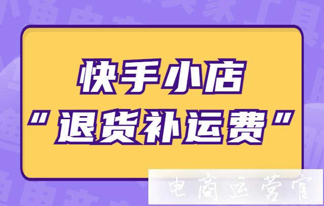 快手小店[退貨補(bǔ)運(yùn)費(fèi)]對(duì)商家有什么好處?快手小店[退貨補(bǔ)運(yùn)費(fèi)]問題補(bǔ)充答疑